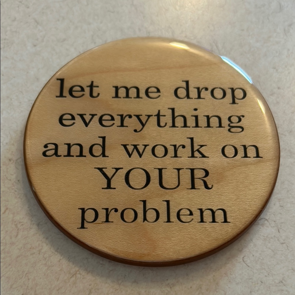 “let me drop everything and work on YOUR problem” Funny Handmade Wooden Coaster